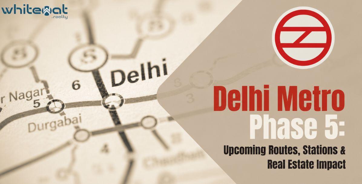 Delhi Metro Phase 5: Upcoming Routes, Stations & Real Estate Impact